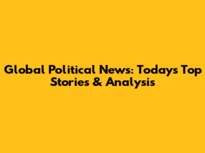 Global Political News: Today's Top Stories & Analysis