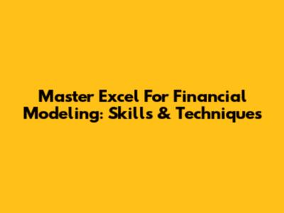 Master Excel For Financial Modeling: Skills & Techniques